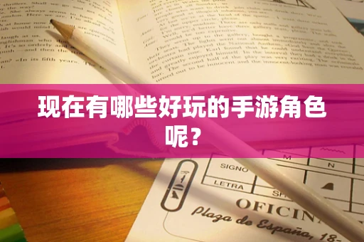 现在有哪些好玩的手游角色呢？