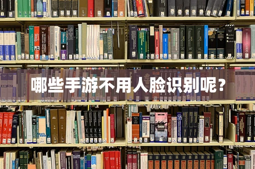 哪些手游不用人脸识别呢？